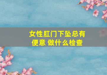 女性肛门下坠总有便意 做什么检查